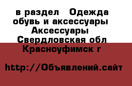  в раздел : Одежда, обувь и аксессуары » Аксессуары . Свердловская обл.,Красноуфимск г.